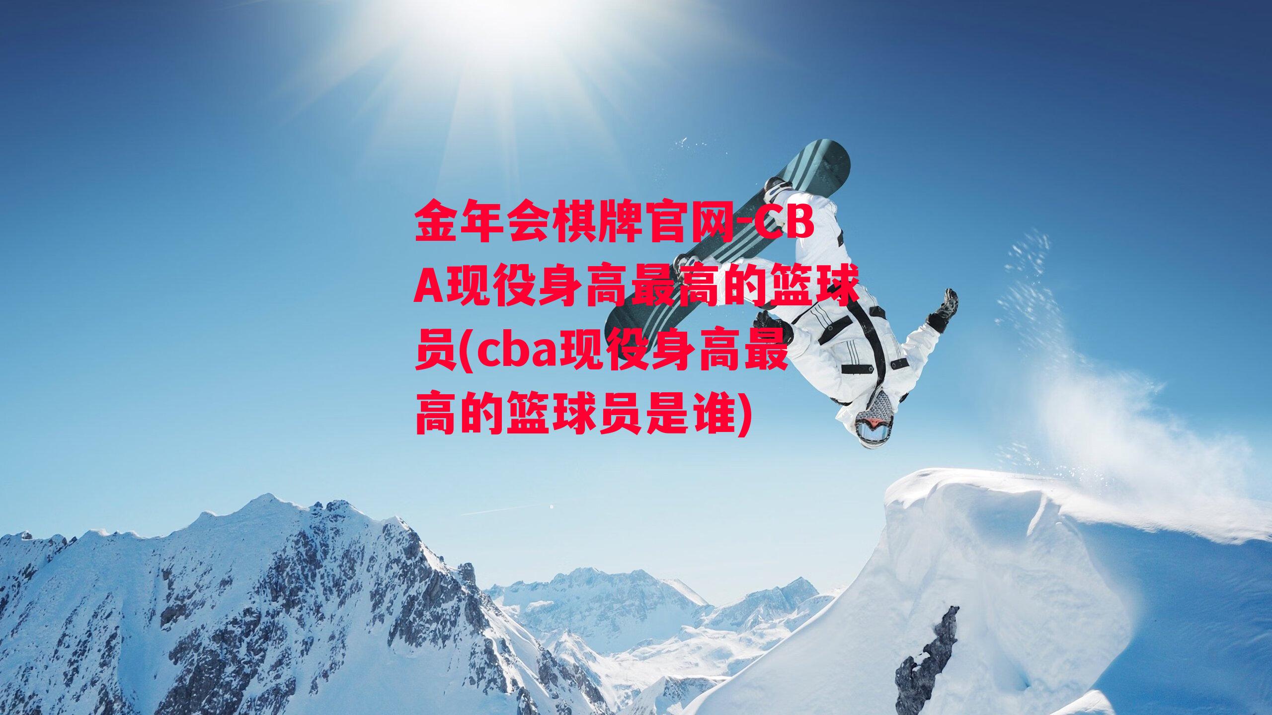 金年会棋牌官网-CBA现役身高最高的篮球员(cba现役身高最高的篮球员是谁)